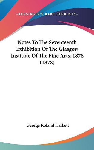 Cover image for Notes to the Seventeenth Exhibition of the Glasgow Institute of the Fine Arts, 1878 (1878)