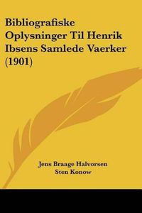 Cover image for Bibliografiske Oplysninger Til Henrik Ibsens Samlede Vaerker (1901)