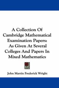 Cover image for A Collection of Cambridge Mathematical Examination Papers: As Given at Several Colleges and Papers in Mixed Mathematics