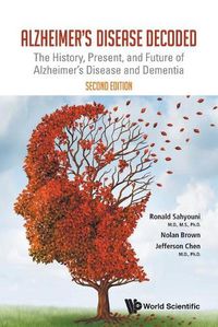 Cover image for Alzheimer's Disease Decoded: The History, Present, And Future Of Alzheimer's Disease And Dementia