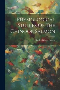 Cover image for Physiological Studies Of The Chinook Salmon