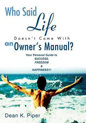 Cover image for Who Said Life Doesn't Come with an Owner's Manual?:Your Personal Guide to Success, Freedom & Happiness!!!