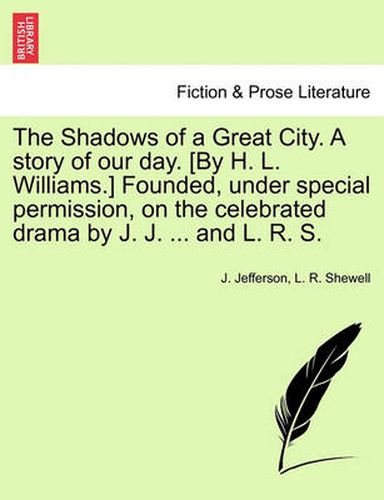 Cover image for The Shadows of a Great City. a Story of Our Day. [By H. L. Williams.] Founded, Under Special Permission, on the Celebrated Drama by J. J. ... and L. R. S.