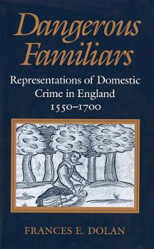 Dangerous Familiars: Representations of Domestic Crime in England, 1550-1700