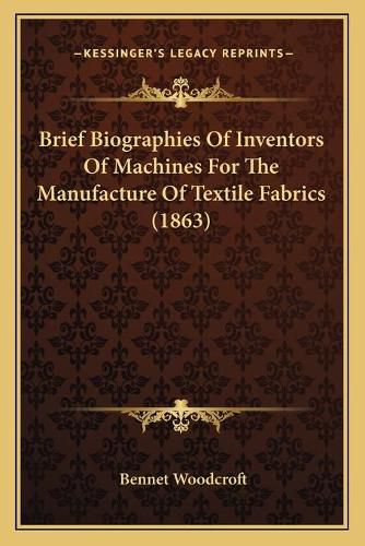 Cover image for Brief Biographies of Inventors of Machines for the Manufacture of Textile Fabrics (1863)