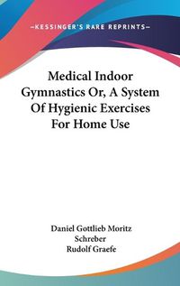 Cover image for Medical Indoor Gymnastics Or, a System of Hygienic Exercises for Home Use