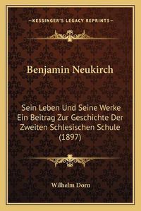 Cover image for Benjamin Neukirch: Sein Leben Und Seine Werke Ein Beitrag Zur Geschichte Der Zweiten Schlesischen Schule (1897)