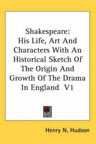 Cover image for Shakespeare: His Life, Art And Characters With An Historical Sketch Of The Origin And Growth Of The Drama In England V1