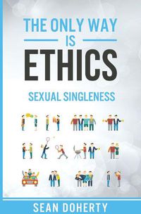 Cover image for The Only Way is Ethics: Sexual Singleness: Why Singleness is Good, and Practical Thoughts on Being Single and Sexual