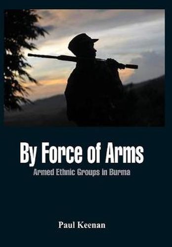 Cover image for By Force of Arms: Armed Ethnic Groups in Burma