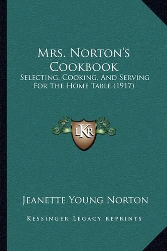 Cover image for Mrs. Norton's Cookbook: Selecting, Cooking, and Serving for the Home Table (1917)