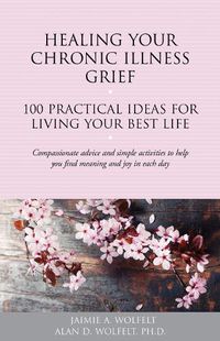 Cover image for Healing Your Chronic Illness Grief: 100 Practical Ideas for Living Your Best Life