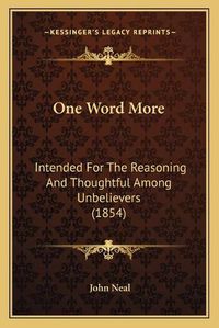 Cover image for One Word More: Intended for the Reasoning and Thoughtful Among Unbelievers (1854)