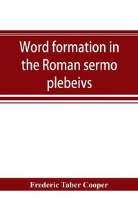 Cover image for Word formation in the Roman sermo plebeivs; an historical study of the development of vocabulary in vulgar and late Latin, with special reference to the Romance languages