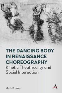 Cover image for The Dancing Body in Renaissance Choreography: Kinetic Theatricality and Social Interaction