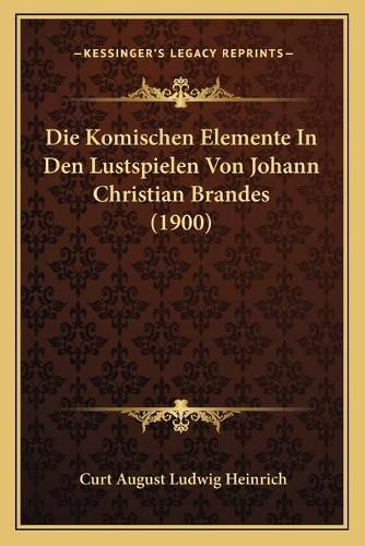 Die Komischen Elemente in Den Lustspielen Von Johann Christian Brandes (1900)