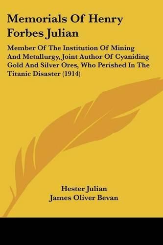 Cover image for Memorials of Henry Forbes Julian: Member of the Institution of Mining and Metallurgy, Joint Author of Cyaniding Gold and Silver Ores, Who Perished in the Titanic Disaster (1914)