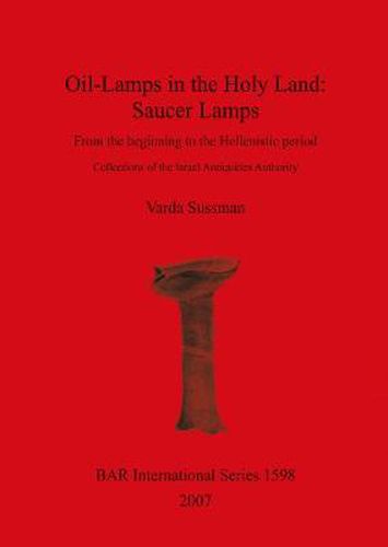Cover image for Oil-Lamps in the Holy Land: Saucer Lamps: From the beginning to the Hellenistic period. Collections of the Israel Antiquities Authority