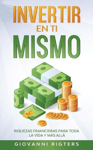 Cover image for Invertir En Ti Mismo: Riquezas Financieras Para Toda La Vida Y Mas Alla