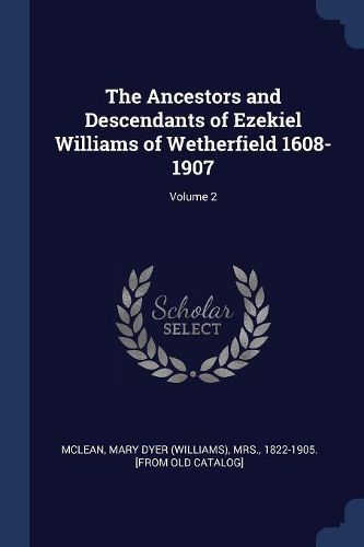 Cover image for The Ancestors and Descendants of Ezekiel Williams of Wetherfield 1608-1907; Volume 2