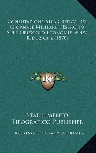 Cover image for Confutazione Alla Critica del Giornale Militare L'Esercito Sull' Opuscolo Economie Senza Riduzione (1870)