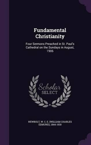 Cover image for Fundamental Christianity: Four Sermons Preached in St. Paul's Cathedral on the Sundays in August, 1906