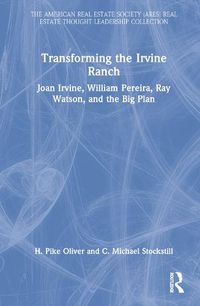 Cover image for Transforming the Irvine Ranch: Joan Irvine, William Pereira, Ray Watson, and the Big Plan