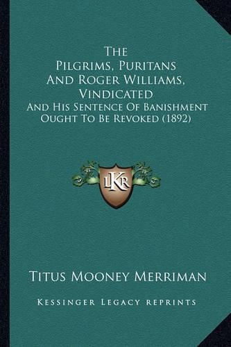 Cover image for The Pilgrims, Puritans and Roger Williams, Vindicated: And His Sentence of Banishment Ought to Be Revoked (1892)
