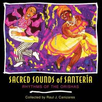 Cover image for Sacred Sounds of Santeria: Rhythms of the Orishas