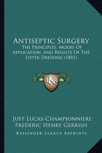 Cover image for Antiseptic Surgery: The Principles, Modes of Application, and Results of the Lister Dressing (1881)