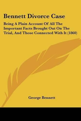 Cover image for Bennett Divorce Case: Being a Plain Account of All the Important Facts Brought Out on the Trial, and Those Connected with It (1860)