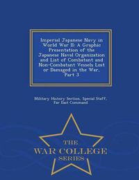 Cover image for Imperial Japanese Navy in World War II: A Graphic Presentation of the Japanese Naval Organization and List of Combatant and Non-Combatant Vessels Lost or Damaged in the War, Part 3 - War College Series