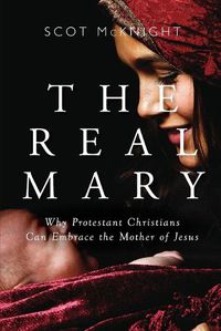 Cover image for Real Mary: Why Protestant Christians Can Embrace the Mother of Jesus