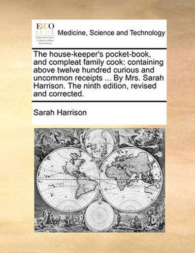 Cover image for The House-Keeper's Pocket-Book, and Compleat Family Cook: Containing Above Twelve Hundred Curious and Uncommon Receipts ... by Mrs. Sarah Harrison. the Ninth Edition, Revised and Corrected.