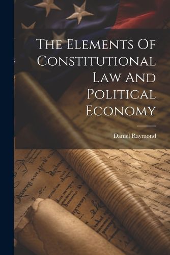 Cover image for The Elements Of Constitutional Law And Political Economy