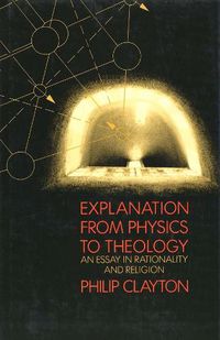 Cover image for Explanation from Physics to Theology: An Essay in Rationality and Religion
