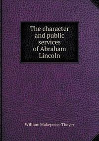 Cover image for The character and public services of Abraham Lincoln