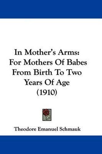 Cover image for In Mother's Arms: For Mothers of Babes from Birth to Two Years of Age (1910)