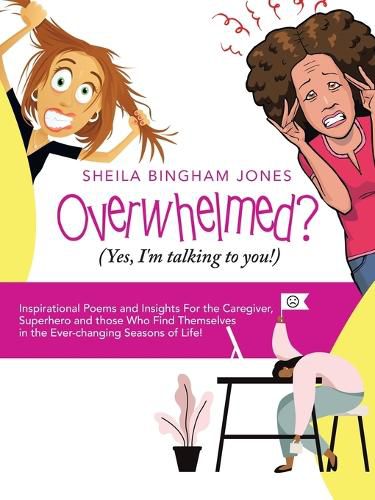 Cover image for Overwhelmed? (Yes, I'm Talking to You!): Inspirational Poems and Insights for the Caregiver, Superhero and Those Who Find Themselves in the Ever-Changing Seasons of Life!