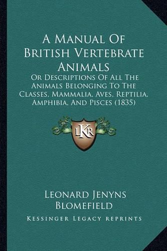 A Manual of British Vertebrate Animals: Or Descriptions of All the Animals Belonging to the Classes, Mammalia, Aves, Reptilia, Amphibia, and Pisces (1835)