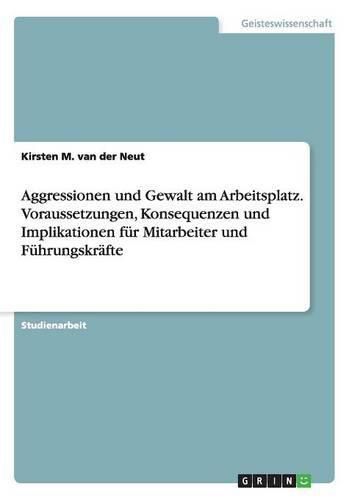 Cover image for Aggressionen und Gewalt am Arbeitsplatz. Voraussetzungen, Konsequenzen und Implikationen fur Mitarbeiter und Fuhrungskrafte