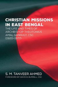 Cover image for Christian Missions in East Bengal: The Life and Times of Archbishop Theotonius Amal Ganguly, CSC (1920-1977)