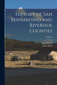 Cover image for History of San Bernardino and Riverside Counties; Volume I