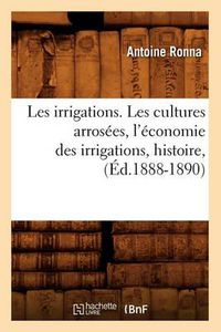 Cover image for Les Irrigations. Les Cultures Arrosees, l'Economie Des Irrigations, Histoire, (Ed.1888-1890)