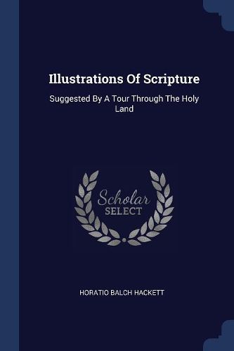 Cover image for Illustrations of Scripture: Suggested by a Tour Through the Holy Land