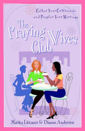 The Praying Wives Club: Gather Your Girlfriends and Pray for Your Marriage