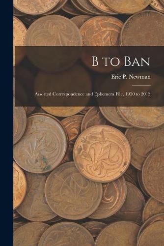 B to Ban: Assorted Correspondence and Ephemera File, 1950 to 2013