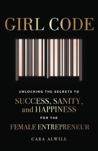 Cover image for Girl Code: Unlocking the Secrets to Success, Sanity, and Happiness for the Female Entrepreneur
