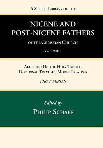 Cover image for A Select Library of the Nicene and Post-Nicene Fathers of the Christian Church, First Series, Volume 3: Augustin: On the Holy Trinity, Doctrinal Treatises, Moral Treatises