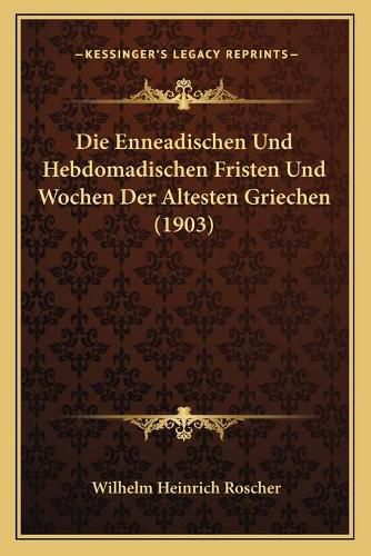 Die Enneadischen Und Hebdomadischen Fristen Und Wochen Der Altesten Griechen (1903)